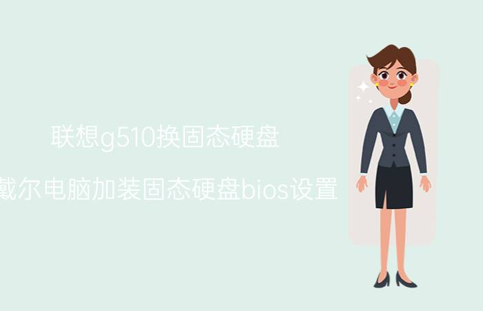 联想g510换固态硬盘 戴尔电脑加装固态硬盘bios设置？